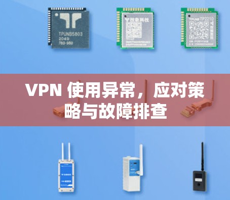 VPN 使用异常,应对策略与故障排查 VPN 使用异常,应对策略与故障排查
