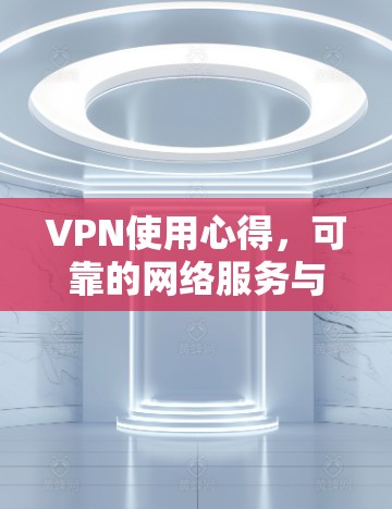 VPN使用心得，可靠的网络服务与安全保障