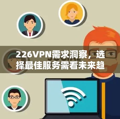226VPN需求洞察,选择最佳服务需看未来趋势 226VPN需求洞察,选择最佳服务需看未来趋势