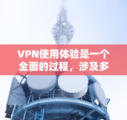 VPN使用体验是一个全面的过程,涉及多个步骤和注意事项,旨在保护用户的数据和网络环境。以下是对VPN使用体验的详细分析 VPN使用体验是一个全面的过程,涉及多个步骤和注意事项,旨在保护用户的数据和网络环境。以下是对VPN使用体验的详细分析