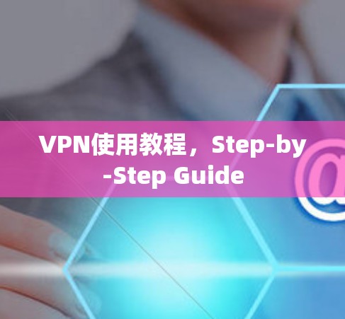 VPN使用教程,Step-by-Step Guide VPN使用教程,Step-by-Step Guide