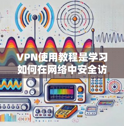 VPN使用教程是学习如何在网络中安全访问互联网的重要资源。以下是一些常见的VPN教程和资源,涵盖了基本使用、高级功能、安全知识等方面 VPN使用教程是学习如何在网络中安全访问互联网的重要资源。以下是一些常见的VPN教程和资源,涵盖了基本使用、高级功能、安全知识等方面
