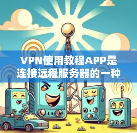 VPN使用教程APP是连接远程服务器的一种高效方式,以下是使用该教程APP的步骤指南 VPN使用教程APP是连接远程服务器的一种高效方式,以下是使用该教程APP的步骤指南