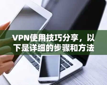 VPN使用技巧分享,以下是详细的步骤和方法,帮助您更好地使用VPN VPN使用技巧分享,以下是详细的步骤和方法,帮助您更好地使用VPN