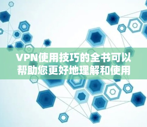 VPN使用技巧的全书可以帮助您更好地理解和使用VPN服务。以下是一些基本的VPN使用技巧,您可以根据自己的需求和情况选择使用 VPN使用技巧的全书可以帮助您更好地理解和使用VPN服务。以下是一些基本的VPN使用技巧,您可以根据自己的需求和情况选择使用