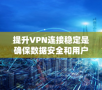 提升VPN连接稳定是确保数据安全和用户体验的重要环节。以下是一个系统化的指南,帮助您有效提升VPN连接的稳定性和安全性 提升VPN连接稳定是确保数据安全和用户体验的重要环节。以下是一个系统化的指南,帮助您有效提升VPN连接的稳定性和安全性