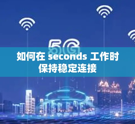如何在 seconds 工作时保持稳定连接 如何在 seconds 工作时保持稳定连接