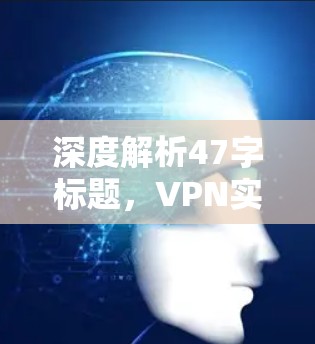 深度解析47字标题,VPN实时线路优化 深度解析47字标题,VPN实时线路优化