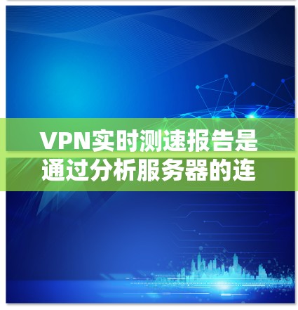 VPN实时测速报告是通过分析服务器的连接数据和延迟来评估流量的。这些数据通常基于TCP/IP协议,反映的是服务器之间的网络连接情况。以下是对 VPN 实时测速的详细分析 VPN实时测速报告是通过分析服务器的连接数据和延迟来评估流量的。这些数据通常基于TCP/IP协议,反映的是服务器之间的网络连接情况。以下是对 VPN 实时测速的详细分析