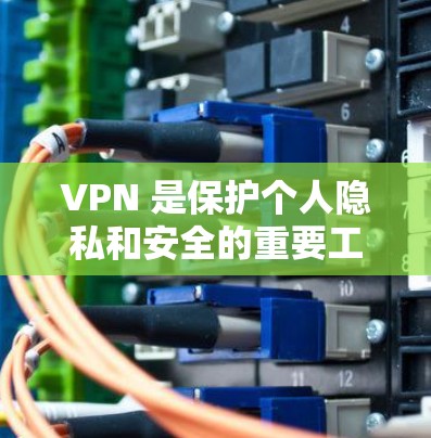 VPN 是保护个人隐私和安全的重要工具,用于访问网络安全。以下是 VPN 的十大推荐入口,供您参考 VPN 是保护个人隐私和安全的重要工具,用于访问网络安全。以下是 VPN 的十大推荐入口,供您参考