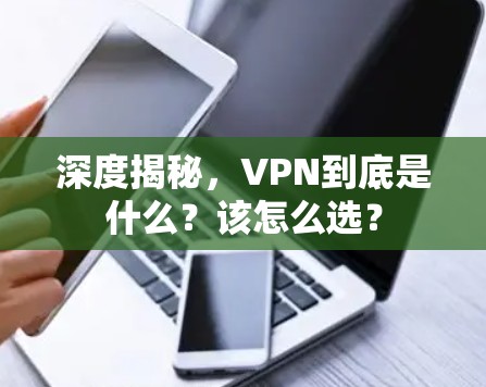 深度揭秘，VPN到底是什么？该怎么选？