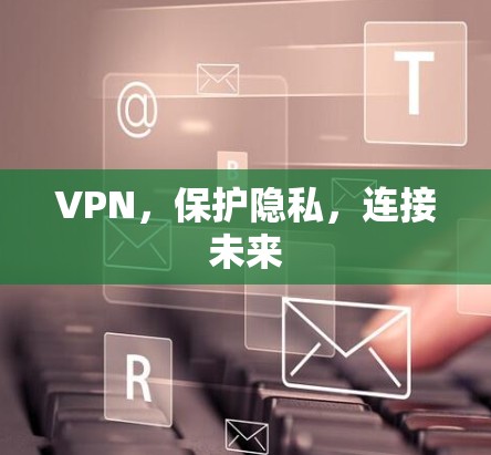 VPN，保护隐私，连接未来
