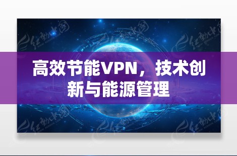高效节能VPN,技术创新与能源管理 高效节能VPN,技术创新与能源管理