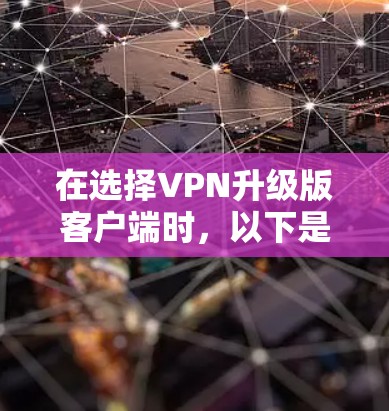 在选择VPN升级版客户端时，以下是对多个提供深度隐私保护、多设备支持和用户友好设计的推荐