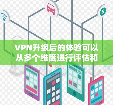VPN升级后的体验可以从多个维度进行评估和优化。以下是一个结构化的总结,涵盖安全性、性能、功能扩展、隐私保护、用户友好性和兼容性等方面 VPN升级后的体验可以从多个维度进行评估和优化。以下是一个结构化的总结,涵盖安全性、性能、功能扩展、隐私保护、用户友好性和兼容性等方面