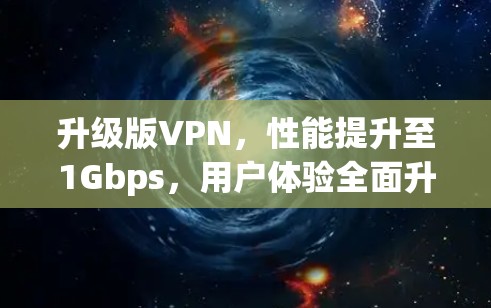 升级版VPN，性能提升至1Gbps，用户体验全面升级