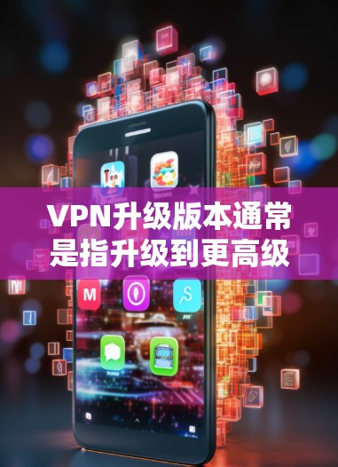 VPN升级版本通常是指升级到更高级、更先进或更稳定的版本,以提高VPN的安全性、扩展性、性能和功能。以下是一些可能的升级版本特点和影响 VPN升级版本通常是指升级到更高级、更先进或更稳定的版本,以提高VPN的安全性、扩展性、性能和功能。以下是一些可能的升级版本特点和影响