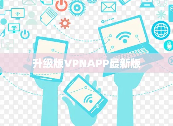 升级版VPNAPP最新版 升级版VPNAPP最新版