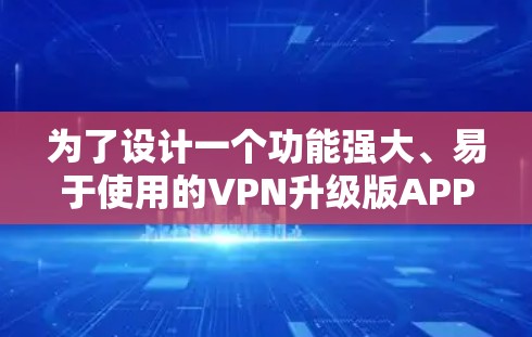 为了设计一个功能强大、易于使用的VPN升级版APP入口，我将按照以下步骤进行思考和设计