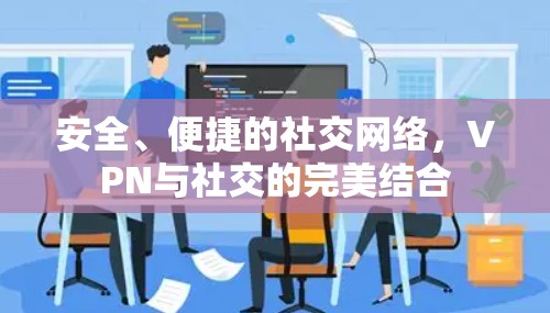 安全、便捷的社交网络，VPN与社交的完美结合