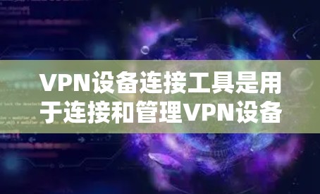 VPN设备连接工具是用于连接和管理VPN设备的工具，主要包括以下几种