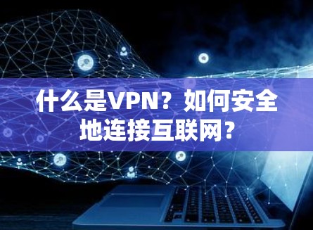 什么是VPN？如何安全地连接互联网？