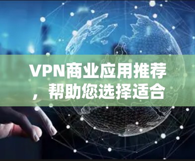 VPN商业应用推荐,帮助您选择适合自己的VPN服务。以下是一些值得推荐的应用,涵盖个人、企业以及网络服务的类型,供您参考 VPN商业应用推荐,帮助您选择适合自己的VPN服务。以下是一些值得推荐的应用,涵盖个人、企业以及网络服务的类型,供您参考