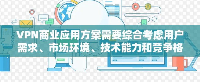 VPN商业应用方案需要综合考虑用户需求、市场环境、技术能力和竞争格局。以下是一些关键点和建议,帮助构建一个有效的VPN商业应用方案 VPN商业应用方案需要综合考虑用户需求、市场环境、技术能力和竞争格局。以下是一些关键点和建议,帮助构建一个有效的VPN商业应用方案