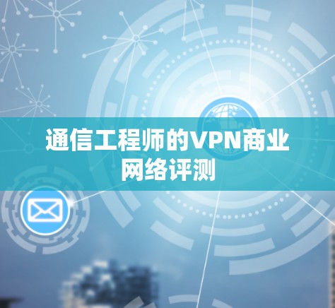 通信工程师的VPN商业网络评测