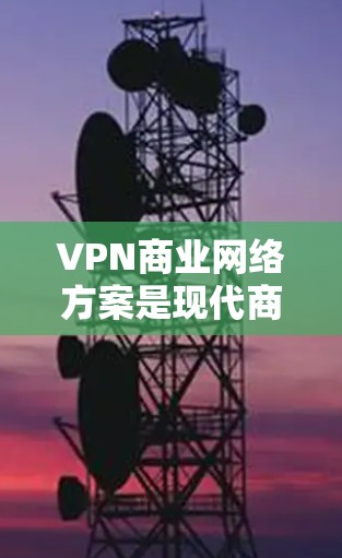 VPN商业网络方案是现代商业环境下的重要工具,广泛应用于教育、远程办公、内容生产和内容审查等领域。以下是对VPN商业网络方案的详细探讨 VPN商业网络方案是现代商业环境下的重要工具,广泛应用于教育、远程办公、内容生产和内容审查等领域。以下是对VPN商业网络方案的详细探讨