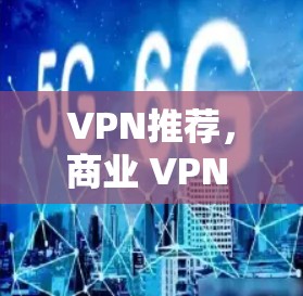 VPN推荐，商业 VPN 提供安全、可靠连接
