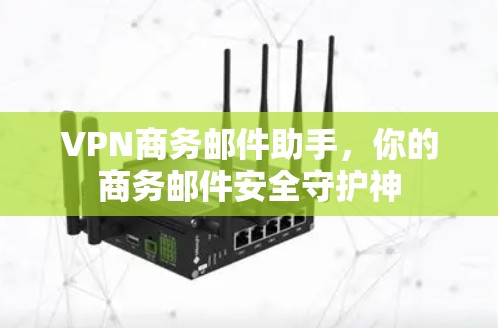 VPN商务邮件助手，你的商务邮件安全守护神