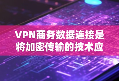 VPN商务数据连接是将加密传输的技术应用于商务环境中,以保护交易数据、敏感信息等不被黑客攻击的风险。以下是一个详细且结构化的步骤指南,帮助您更好地理解和操作VPN商务数据连接 VPN商务数据连接是将加密传输的技术应用于商务环境中,以保护交易数据、敏感信息等不被黑客攻击的风险。以下是一个详细且结构化的步骤指南,帮助您更好地理解和操作VPN商务数据连接