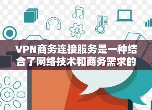 VPN商务连接服务是一种结合了网络技术和商务需求的解决方案,广泛应用于商业场景中。以下是对该服务的分步总结 VPN商务连接服务是一种结合了网络技术和商务需求的解决方案,广泛应用于商业场景中。以下是对该服务的分步总结