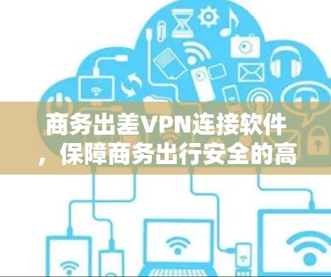 商务出差VPN连接软件，保障商务出行安全的高效解决方案