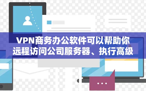 VPN商务办公软件可以帮助你远程访问公司服务器、执行高级操作或与其他用户保持联系。以下是一些推荐的VPN商务办公软件，适合商务场景