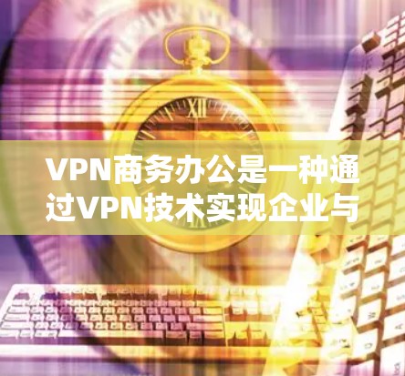 VPN商务办公是一种通过VPN技术实现企业与外部网络服务提供商的加密通信和数据传输,以保障商务活动的安全性。以下是该技术的详细说明 VPN商务办公是一种通过VPN技术实现企业与外部网络服务提供商的加密通信和数据传输,以保障商务活动的安全性。以下是该技术的详细说明