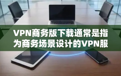 VPN商务版下载通常是指为商务场景设计的VPN服务,旨在提供专业配置和安全设置,以满足企业内部或工作环境中的数据传输需求。以下是一些常见的VPN商务版下载选项及配置方法 VPN商务版下载通常是指为商务场景设计的VPN服务,旨在提供专业配置和安全设置,以满足企业内部或工作环境中的数据传输需求。以下是一些常见的VPN商务版下载选项及配置方法