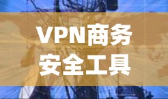 VPN商务安全工具是用于VPN服务中的安全措施,以确保数据传输的可靠性和隐私性。以下是一些 commonly used VPN商务安全工具,以及它们的特点和使用建议 VPN商务安全工具是用于VPN服务中的安全措施,以确保数据传输的可靠性和隐私性。以下是一些 commonly used VPN商务安全工具,以及它们的特点和使用建议