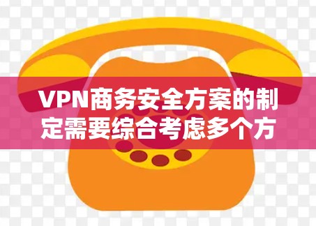 VPN商务安全方案的制定需要综合考虑多个方面，确保在商务环境中安全可靠地使用。以下是一个详细的方案框架