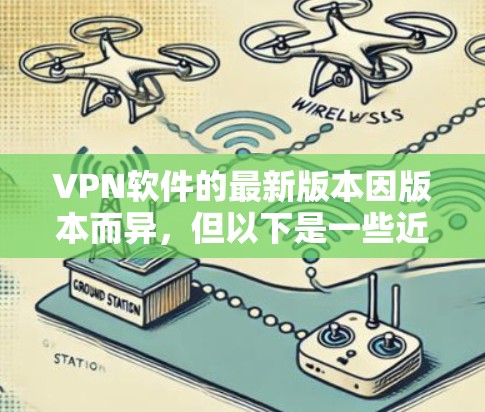 VPN软件的最新版本因版本而异,但以下是一些近年来发布的热门VPN软件及其官方官网链接 VPN软件的最新版本因版本而异,但以下是一些近年来发布的热门VPN软件及其官方官网链接