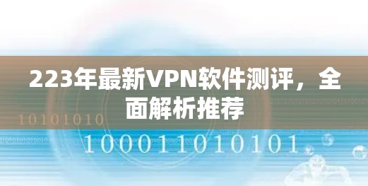 223年最新VPN软件测评,全面解析推荐 223年最新VPN软件测评,全面解析推荐
