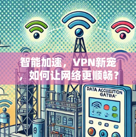 智能加速，VPN新宠，如何让网络更顺畅？
