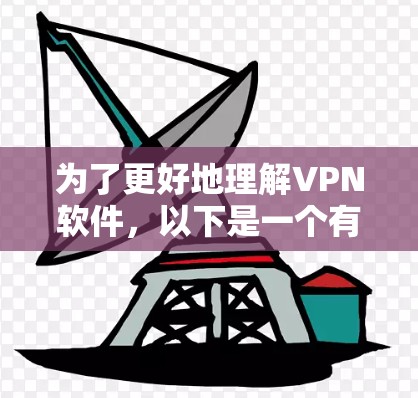 为了更好地理解VPN软件，以下是一个有条理的指南