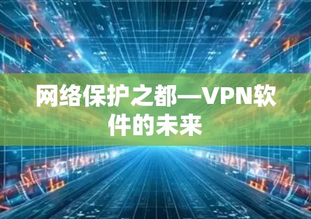 网络保护之都—VPN软件的未来 网络保护之都—VPN软件的未来