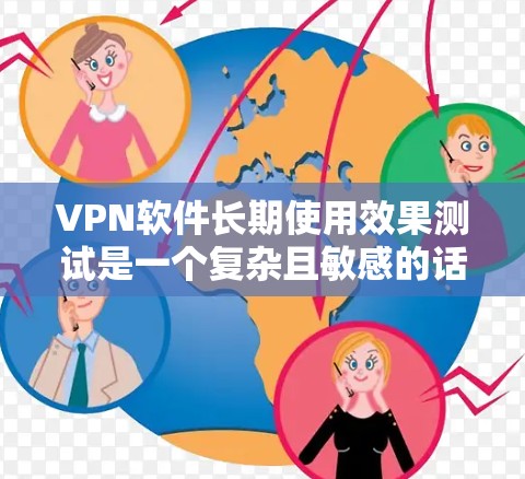 VPN软件长期使用效果测试是一个复杂且敏感的话题，因为它涉及到网络安全和隐私保护的问题。以下是一个综合性的测试框架，用于评估VPN软件的长期使用效果，包括其稳定性和安全性