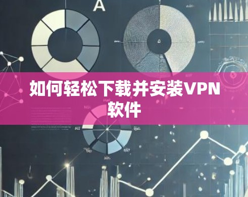 如何轻松下载并安装VPN软件 如何轻松下载并安装VPN软件