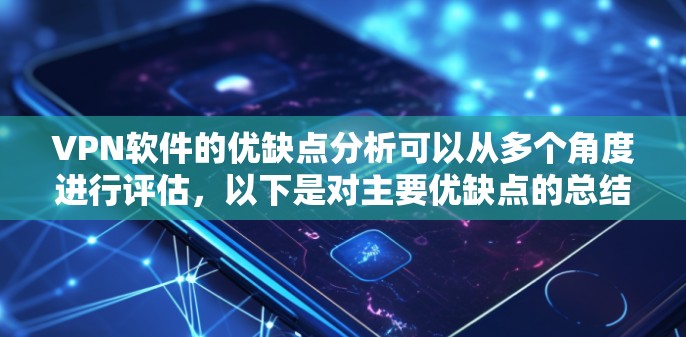 VPN软件的优缺点分析可以从多个角度进行评估，以下是对主要优缺点的总结