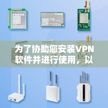 为了协助您安装VPN软件并进行使用，以下是一步步的指南