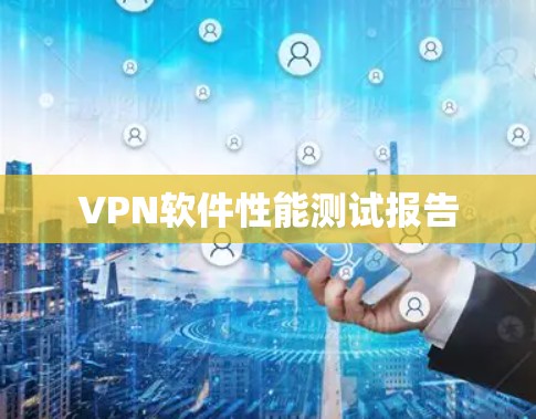 VPN软件性能测试报告 VPN软件性能测试报告